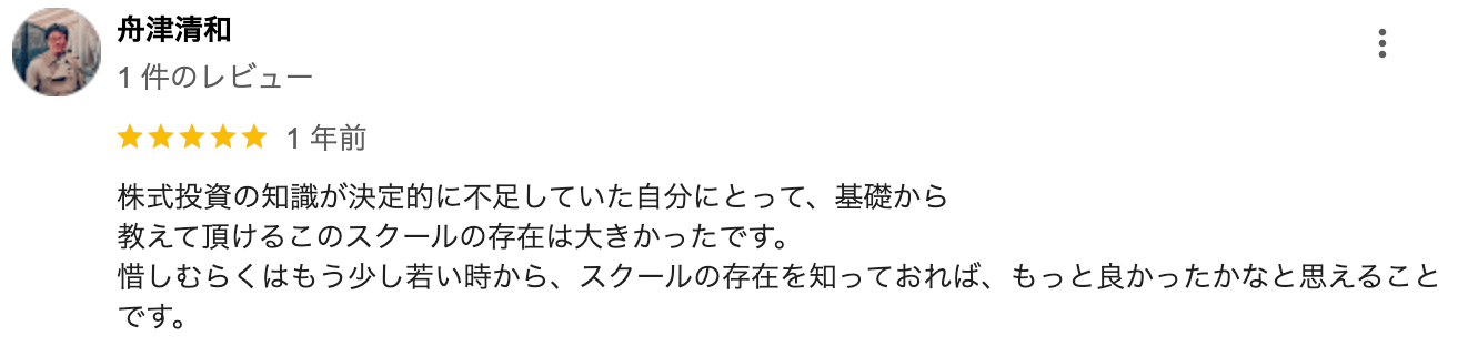 株式投資の知識が決定的に不足していた自分にとって、基礎から教えて頂けるこのスクールの存在は大きかったです。惜しむらくはもう少し若い時から、スクールの存在を知っておれば、もっと良かったかなと思えることです。