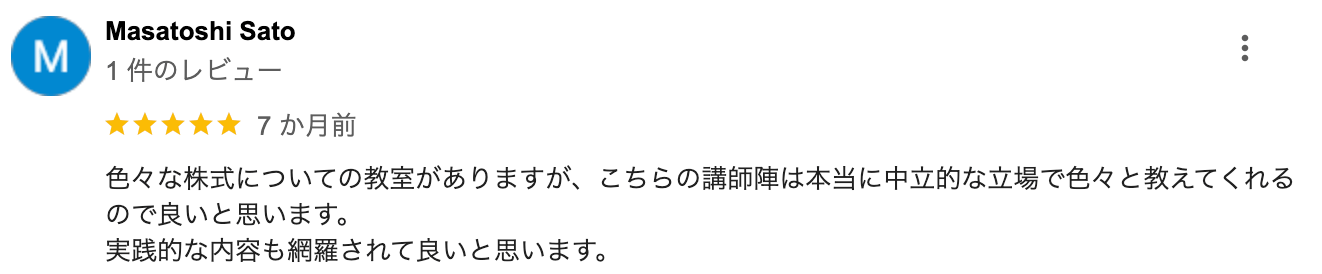 色々な株式についての教室がありますが、 こちらの講師陣は本当に中立的な立場で色々と教えてくれる ので良いと思います。実践的な内容も網羅されて良いと思います。